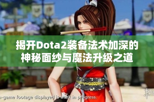 揭开Dota2装备法术加深的神秘面纱与魔法升级之道