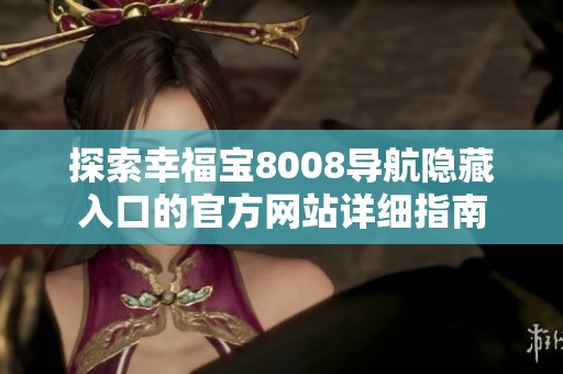 探索幸福宝8008导航隐藏入口的官方网站详细指南
