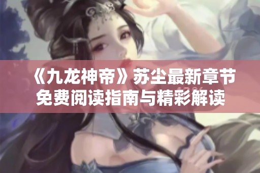 《九龙神帝》苏尘最新章节免费阅读指南与精彩解读