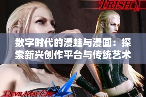 数字时代的漫蛙与漫画：探索新兴创作平台与传统艺术的融合之路