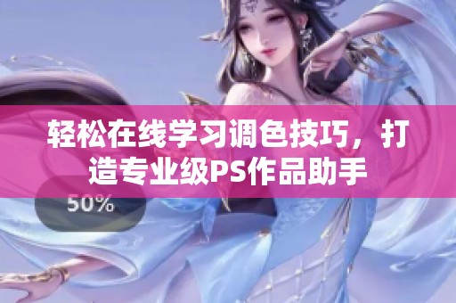 轻松在线学习调色技巧，打造专业级PS作品助手