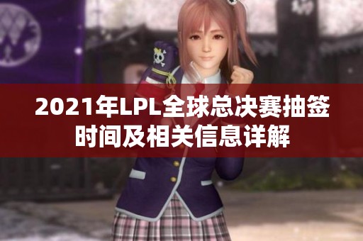 2021年LPL全球总决赛抽签时间及相关信息详解