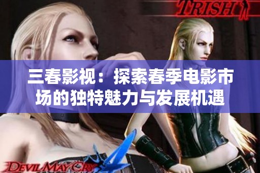 三春影视：探索春季电影市场的独特魅力与发展机遇