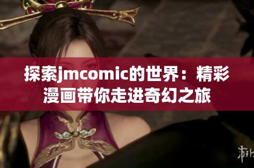 探索jmcomic的世界：精彩漫画带你走进奇幻之旅