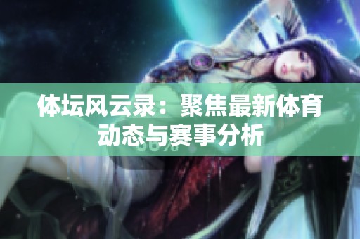 体坛风云录：聚焦最新体育动态与赛事分析