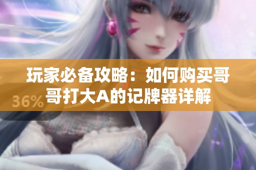 玩家必备攻略：如何购买哥哥打大A的记牌器详解