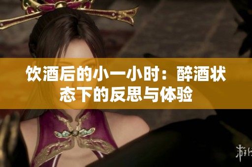饮酒后的小一小时：醉酒状态下的反思与体验
