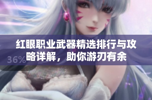红眼职业武器精选排行与攻略详解，助你游刃有余