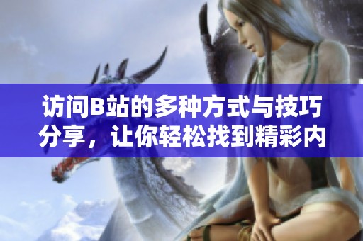 访问B站的多种方式与技巧分享，让你轻松找到精彩内容