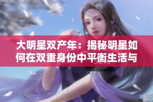 大明星双产年：揭秘明星如何在双重身份中平衡生活与事业