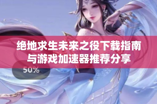 绝地求生未来之役下载指南与游戏加速器推荐分享