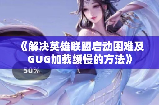 《解决英雄联盟启动困难及GUG加载缓慢的方法》