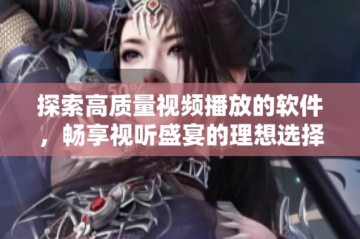 探索高质量视频播放的软件，畅享视听盛宴的理想选择