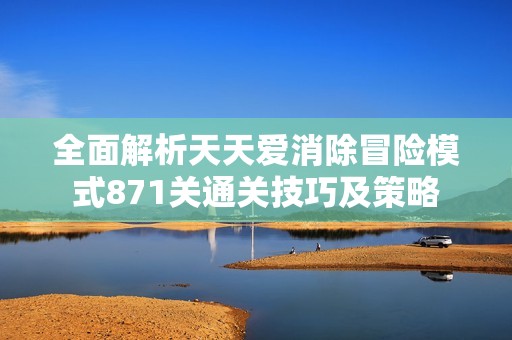 全面解析天天爱消除冒险模式871关通关技巧及策略