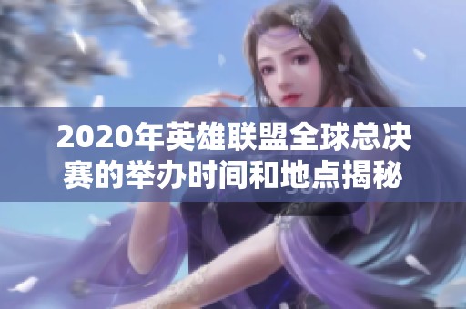 2020年英雄联盟全球总决赛的举办时间和地点揭秘