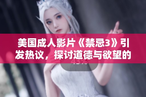 美国成人影片《禁忌3》引发热议，探讨道德与欲望的边界