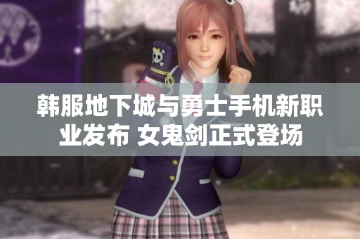 韩服地下城与勇士手机新职业发布 女鬼剑正式登场