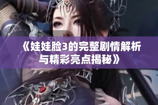 《娃娃脸3的完整剧情解析与精彩亮点揭秘》