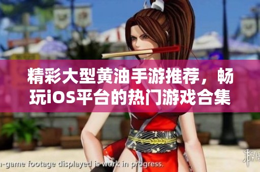 精彩大型黄油手游推荐，畅玩iOS平台的热门游戏合集