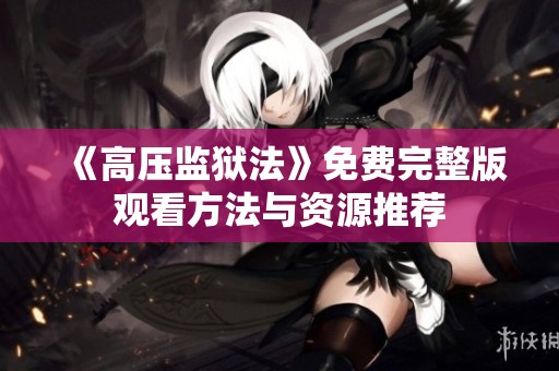 《高压监狱法》免费完整版观看方法与资源推荐