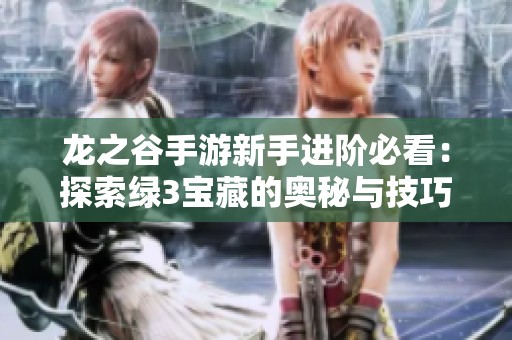 龙之谷手游新手进阶必看：探索绿3宝藏的奥秘与技巧