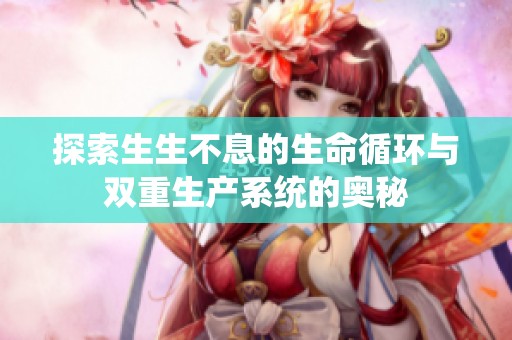 探索生生不息的生命循环与双重生产系统的奥秘