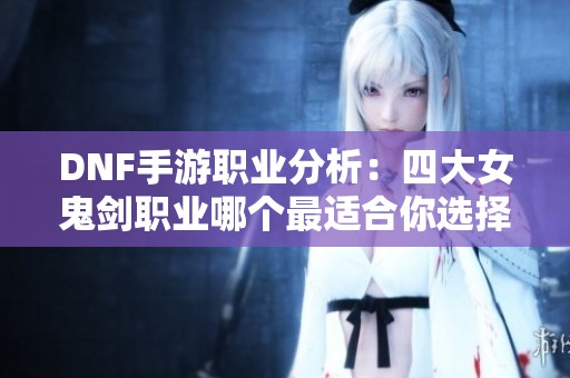 DNF手游职业分析：四大女鬼剑职业哪个最适合你选择