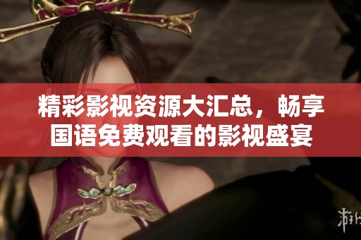 精彩影视资源大汇总，畅享国语免费观看的影视盛宴
