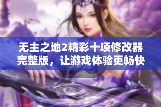 无主之地2精彩十项修改器完整版，让游戏体验更畅快