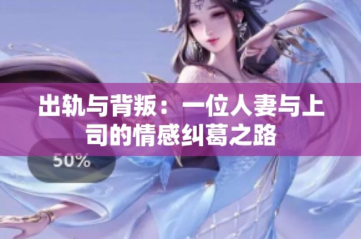 出轨与背叛：一位人妻与上司的情感纠葛之路