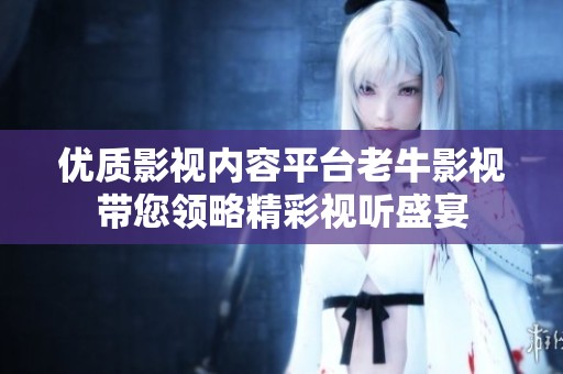 优质影视内容平台老牛影视带您领略精彩视听盛宴