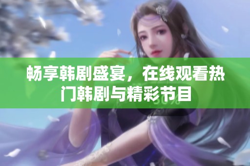 畅享韩剧盛宴，在线观看热门韩剧与精彩节目