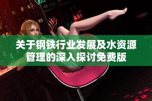 关于钢铁行业发展及水资源管理的深入探讨免费版