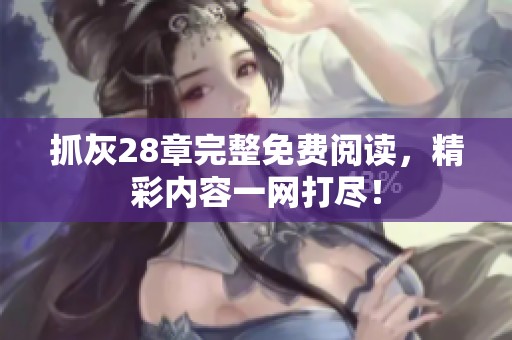 抓灰28章完整免费阅读，精彩内容一网打尽！