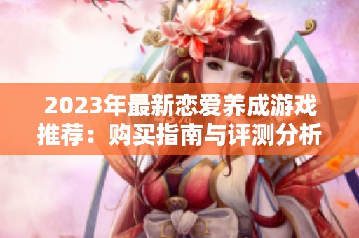 2023年最新恋爱养成游戏推荐：购买指南与评测分析