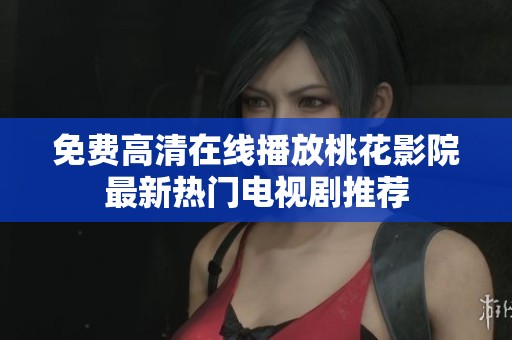 免费高清在线播放桃花影院最新热门电视剧推荐