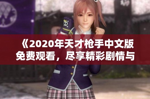 《2020年天才枪手中文版免费观看，尽享精彩剧情与刺激对决》