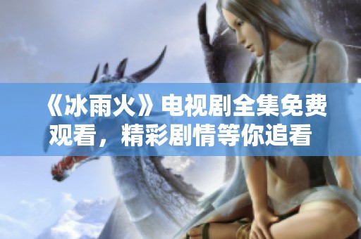 《冰雨火》电视剧全集免费观看，精彩剧情等你追看