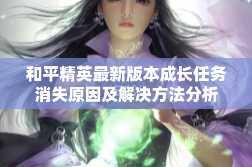 和平精英最新版本成长任务消失原因及解决方法分析