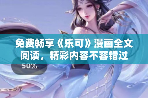 免费畅享《乐可》漫画全文阅读，精彩内容不容错过