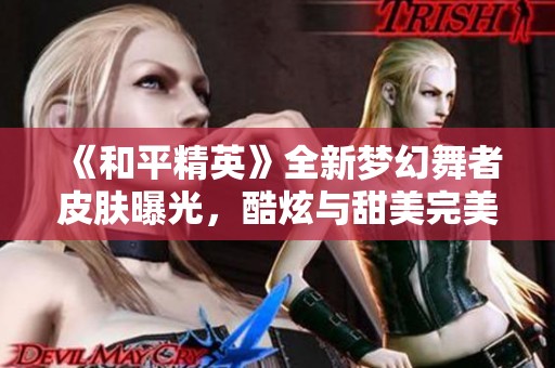《和平精英》全新梦幻舞者皮肤曝光，酷炫与甜美完美融合