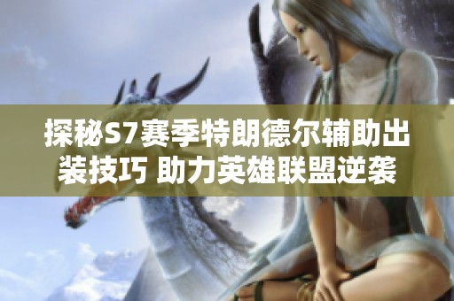 探秘S7赛季特朗德尔辅助出装技巧 助力英雄联盟逆袭之路