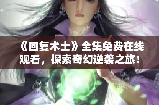 《回复术士》全集免费在线观看，探索奇幻逆袭之旅！