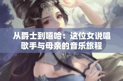从爵士到嘻哈：这位女说唱歌手与母亲的音乐旅程