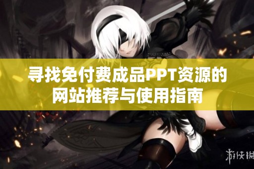 寻找免付费成品PPT资源的网站推荐与使用指南