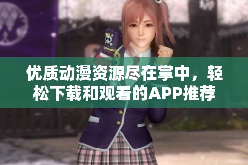 优质动漫资源尽在掌中，轻松下载和观看的APP推荐
