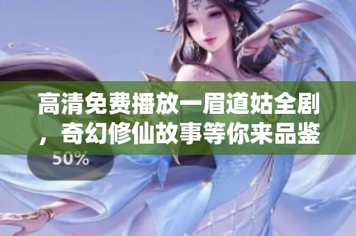 高清免费播放一眉道姑全剧，奇幻修仙故事等你来品鉴