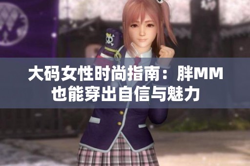 大码女性时尚指南：胖MM也能穿出自信与魅力