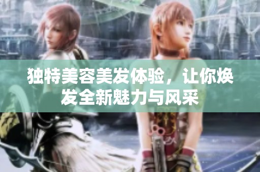 独特美容美发体验，让你焕发全新魅力与风采