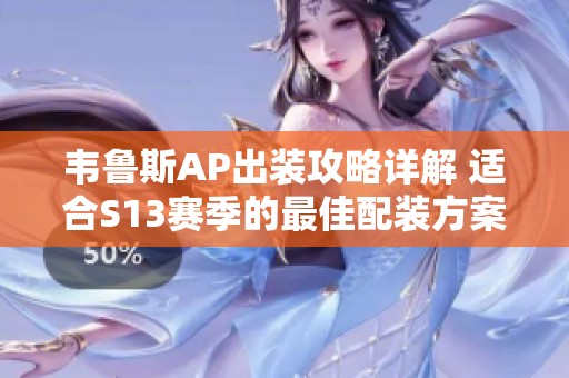 韦鲁斯AP出装攻略详解 适合S13赛季的最佳配装方案